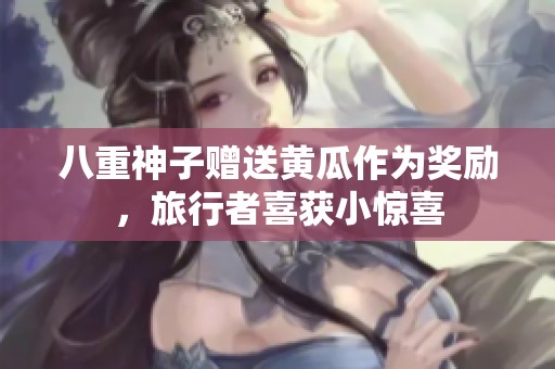 八重神子赠送黄瓜作为奖励，旅行者喜获小惊喜