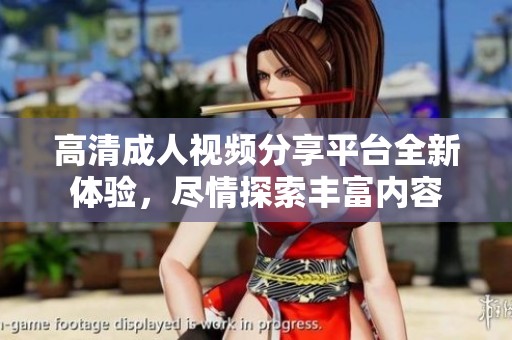 高清成人视频分享平台全新体验，尽情探索丰富内容