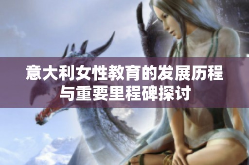 意大利女性教育的发展历程与重要里程碑探讨