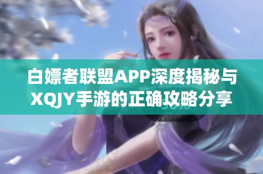 白嫖者联盟APP深度揭秘与XQJY手游的正确攻略分享
