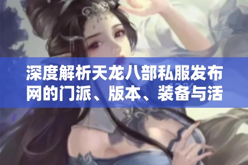 深度解析天龙八部私服发布网的门派、版本、装备与活动内容