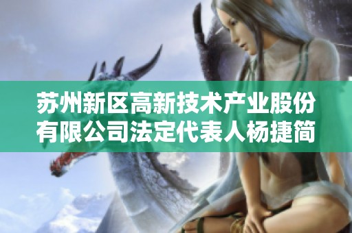 苏州新区高新技术产业股份有限公司法定代表人杨捷简介