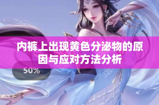 内裤上出现黄色分泌物的原因与应对方法分析