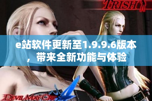 e站软件更新至1.9.9.6版本，带来全新功能与体验