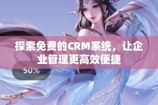 探索免费的CRM系统，让企业管理更高效便捷