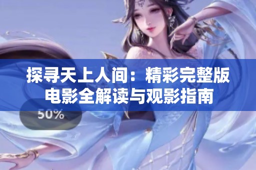 探寻天上人间：精彩完整版电影全解读与观影指南