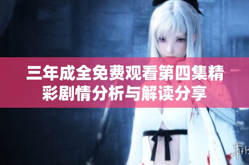 三年成全免费观看第四集精彩剧情分析与解读分享