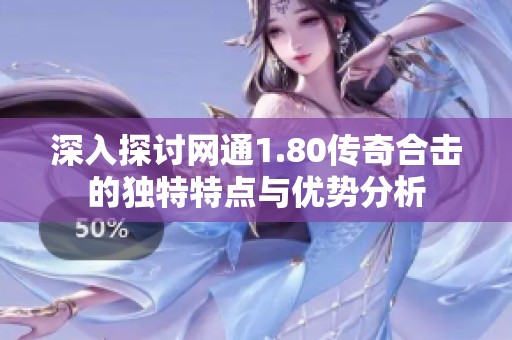 深入探讨网通1.80传奇合击的独特特点与优势分析