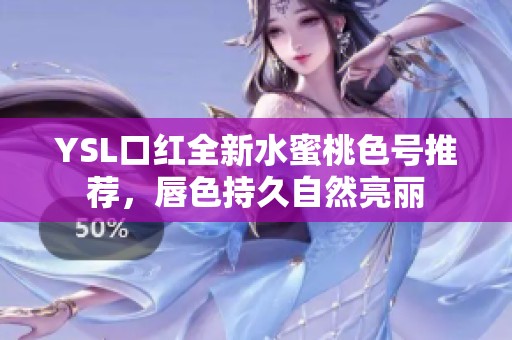 YSL口红全新水蜜桃色号推荐，唇色持久自然亮丽