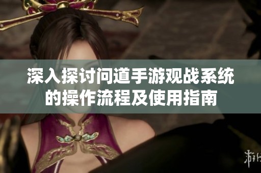 深入探讨问道手游观战系统的操作流程及使用指南