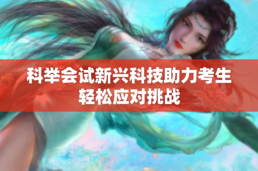 科举会试新兴科技助力考生轻松应对挑战