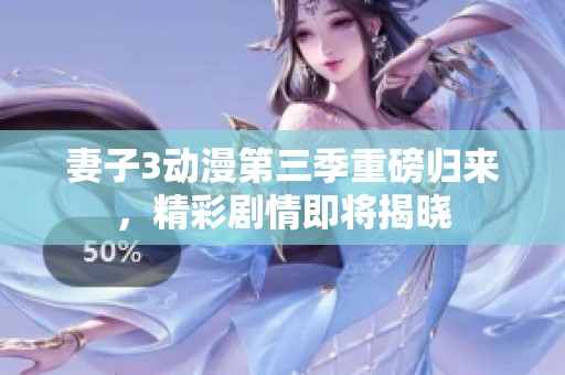 妻子3动漫第三季重磅归来，精彩剧情即将揭晓