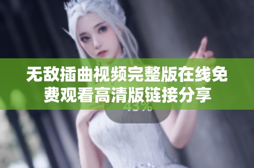 无敌插曲视频完整版在线免费观看高清版链接分享