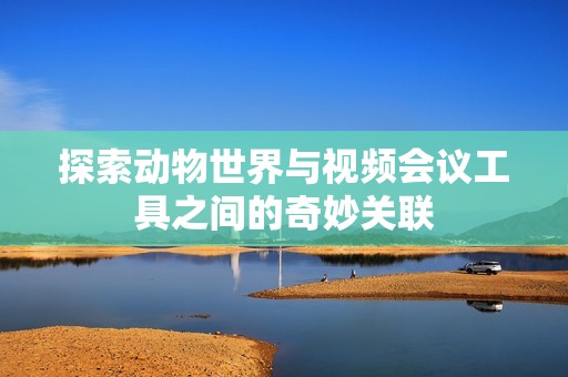 探索动物世界与视频会议工具之间的奇妙关联