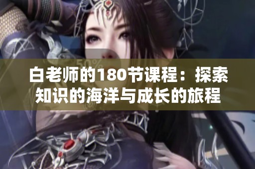 白老师的180节课程：探索知识的海洋与成长的旅程