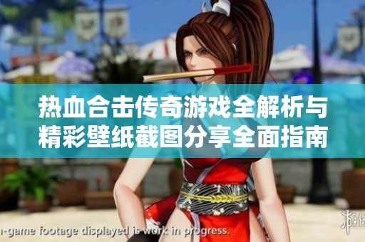 热血合击传奇游戏全解析与精彩壁纸截图分享全面指南