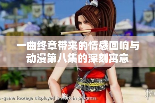 一曲终章带来的情感回响与动漫第八集的深刻寓意