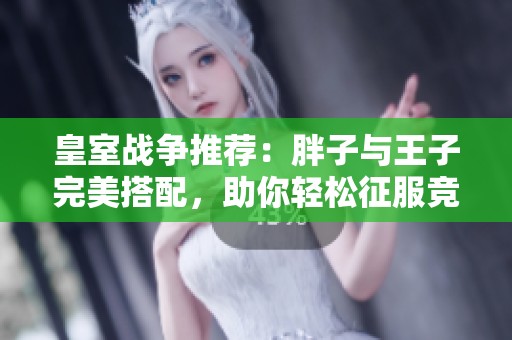 皇室战争推荐：胖子与王子完美搭配，助你轻松征服竞技场
