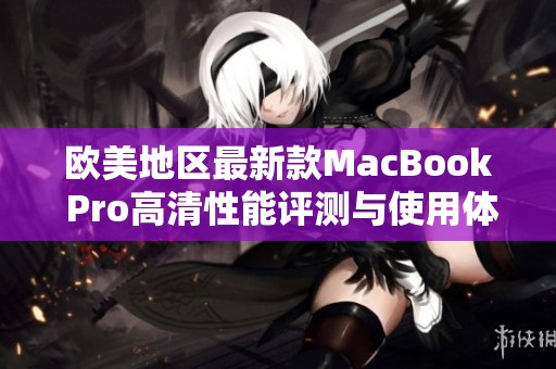欧美地区最新款MacBook Pro高清性能评测与使用体验分享
