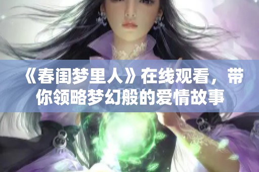 《春闺梦里人》在线观看，带你领略梦幻般的爱情故事