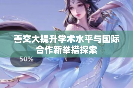 善交大提升学术水平与国际合作新举措探索
