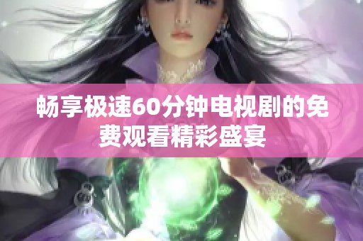 畅享极速60分钟电视剧的免费观看精彩盛宴