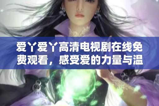 爱丫爱丫高清电视剧在线免费观看，感受爱的力量与温暖