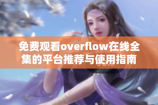 免费观看overflow在线全集的平台推荐与使用指南