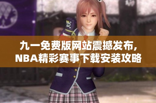 九一免费版网站震撼发布,NBA精彩赛事下载安装攻略详解
