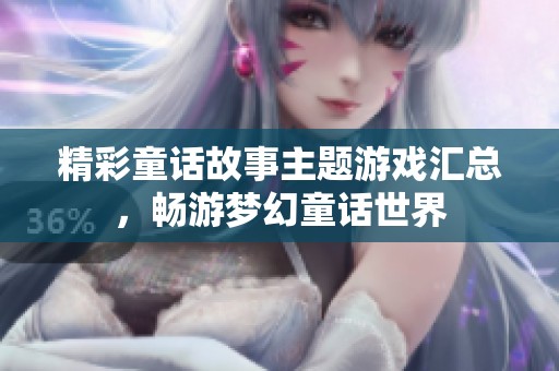 精彩童话故事主题游戏汇总，畅游梦幻童话世界
