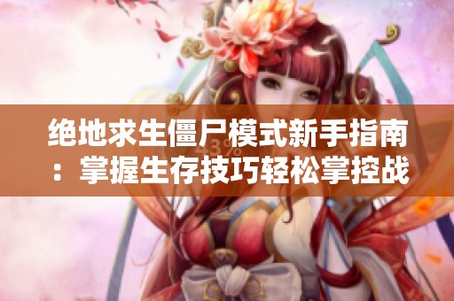 绝地求生僵尸模式新手指南：掌握生存技巧轻松掌控战场