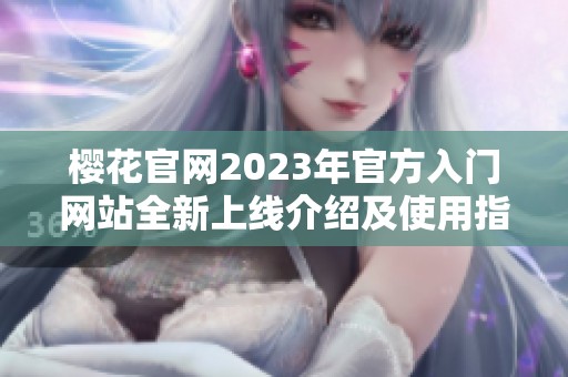 樱花官网2023年官方入门网站全新上线介绍及使用指南