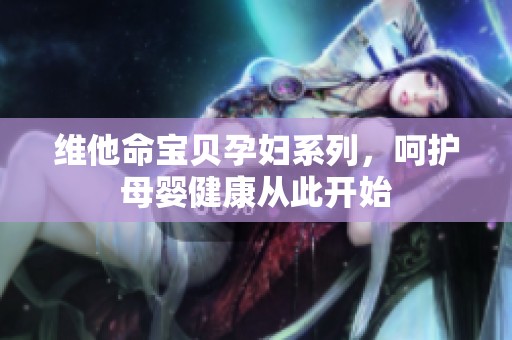 维他命宝贝孕妇系列，呵护母婴健康从此开始