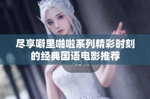 尽享噼里啪啦系列精彩时刻的经典国语电影推荐