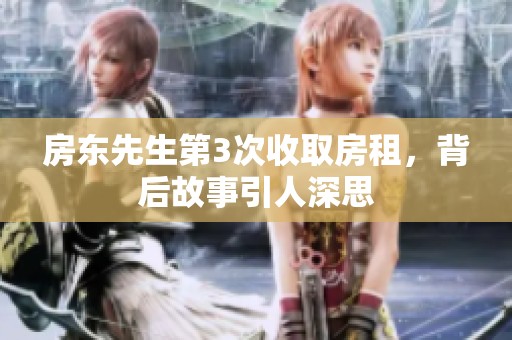 房东先生第3次收取房租，背后故事引人深思