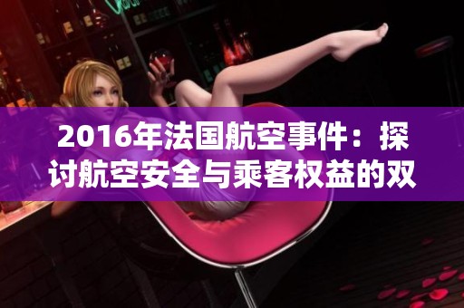 2016年法国航空事件：探讨航空安全与乘客权益的双重影响