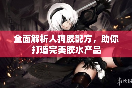 全面解析人狗胶配方，助你打造完美胶水产品