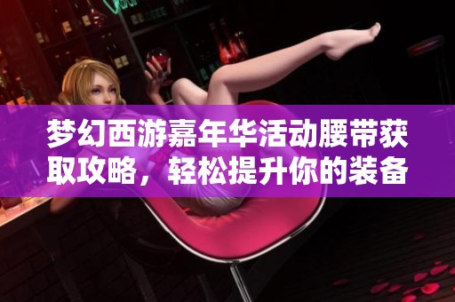 梦幻西游嘉年华活动腰带获取攻略，轻松提升你的装备实力