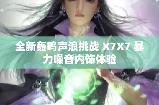 全新轰鸣声浪挑战 X7X7 暴力噪音内饰体验