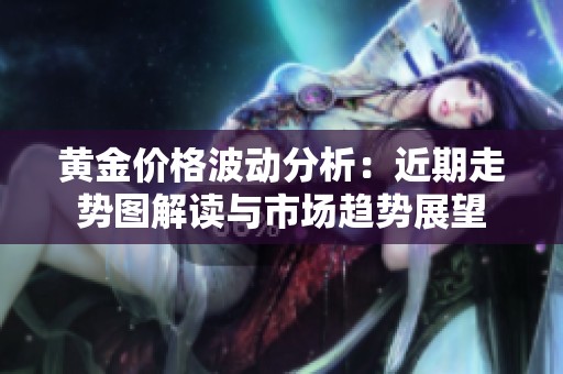 黄金价格波动分析：近期走势图解读与市场趋势展望