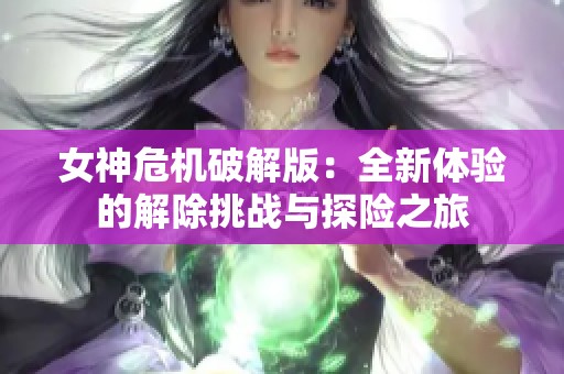 女神危机破解版：全新体验的解除挑战与探险之旅