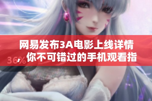 网易发布3A电影上线详情，你不可错过的手机观看指南