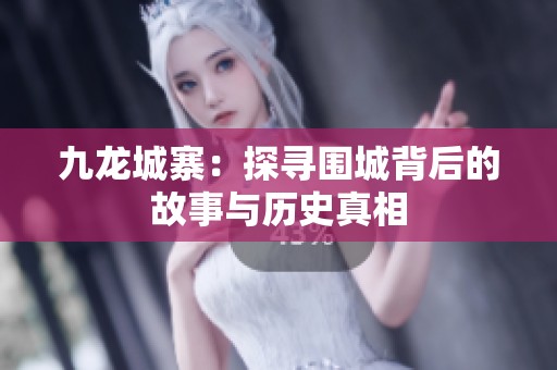 九龙城寨：探寻围城背后的故事与历史真相