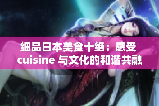 细品日本美食十绝：感受 cuisine 与文化的和谐共融