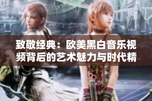 致敬经典：欧美黑白音乐视频背后的艺术魅力与时代精神