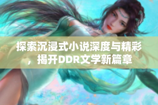 探索沉浸式小说深度与精彩，揭开DDR文学新篇章