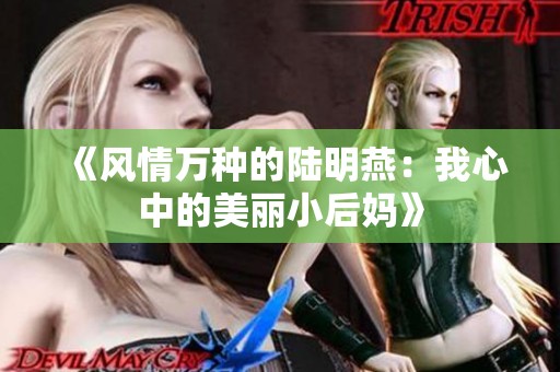 《风情万种的陆明燕：我心中的美丽小后妈》