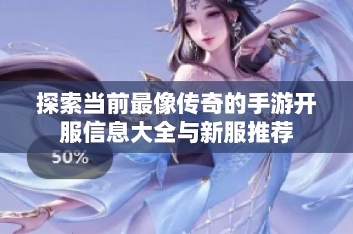 探索当前最像传奇的手游开服信息大全与新服推荐