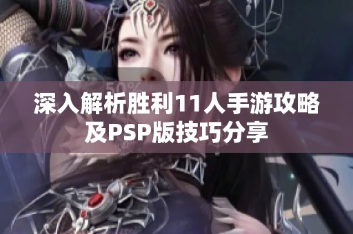 深入解析胜利11人手游攻略及PSP版技巧分享