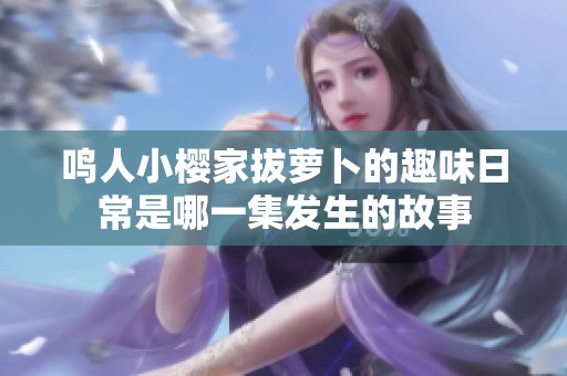 鸣人小樱家拔萝卜的趣味日常是哪一集发生的故事